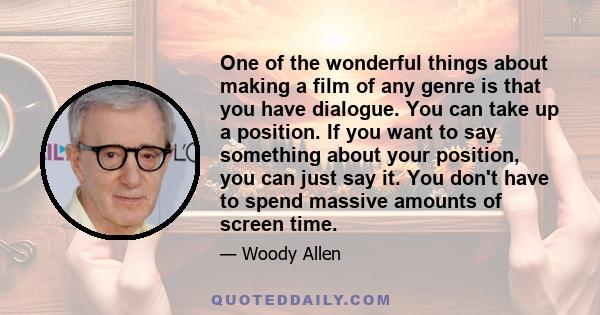 One of the wonderful things about making a film of any genre is that you have dialogue. You can take up a position. If you want to say something about your position, you can just say it. You don't have to spend massive