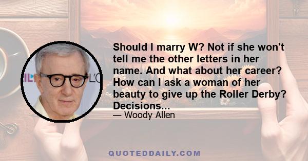 Should I marry W? Not if she won't tell me the other letters in her name. And what about her career? How can I ask a woman of her beauty to give up the Roller Derby? Decisions...