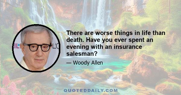 There are worse things in life than death. Have you ever spent an evening with an insurance salesman?