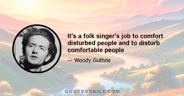 It's a folk singer's job to comfort disturbed people and to disturb comfortable people