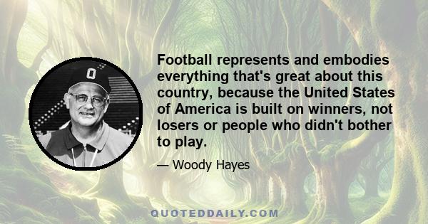 Football represents and embodies everything that's great about this country, because the United States of America is built on winners, not losers or people who didn't bother to play.