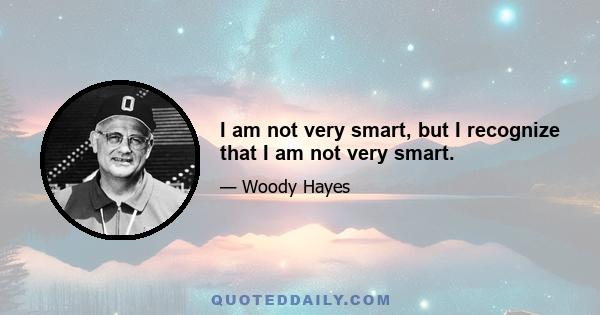 I am not very smart, but I recognize that I am not very smart.