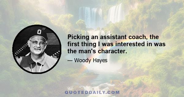 Picking an assistant coach, the first thing I was interested in was the man's character.