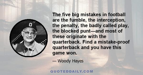 The five big mistakes in football are the fumble, the interception, the penalty, the badly called play, the blocked punt—and most of these originate with the quarterback. Find a mistake-proof quarterback and you have