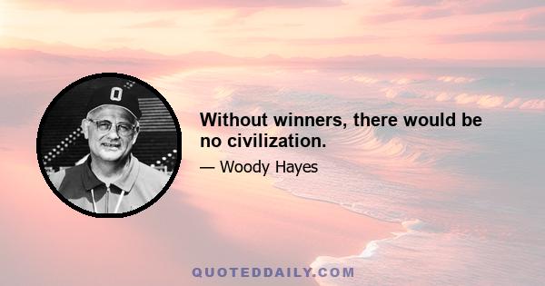 Without winners, there would be no civilization.