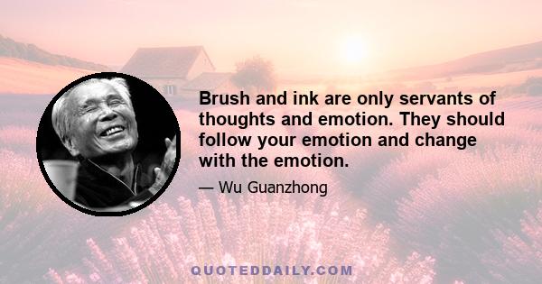 Brush and ink are only servants of thoughts and emotion. They should follow your emotion and change with the emotion.