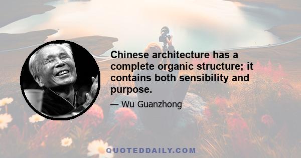 Chinese architecture has a complete organic structure; it contains both sensibility and purpose.