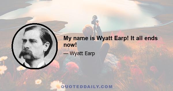 My name is Wyatt Earp! It all ends now!