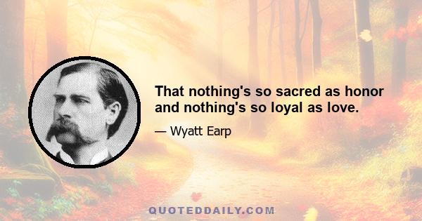 That nothing's so sacred as honor and nothing's so loyal as love.