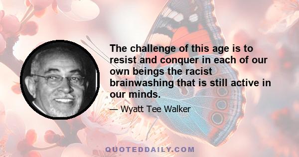 The challenge of this age is to resist and conquer in each of our own beings the racist brainwashing that is still active in our minds.