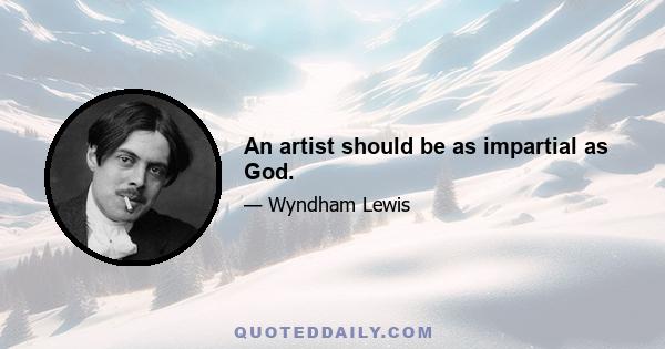 An artist should be as impartial as God.