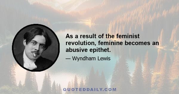 As a result of the feminist revolution, feminine becomes an abusive epithet.