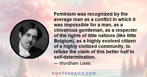 Feminism was recognized by the average man as a conflict in which it was impossible for a man, as a chivalrous gentleman, as a respecter of the rights of little nations (like little Belgium), as a highly evolved citizen 