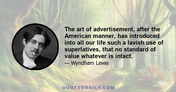 The art of advertisement, after the American manner, has introduced into all our life such a lavish use of superlatives, that no standard of value whatever is intact.