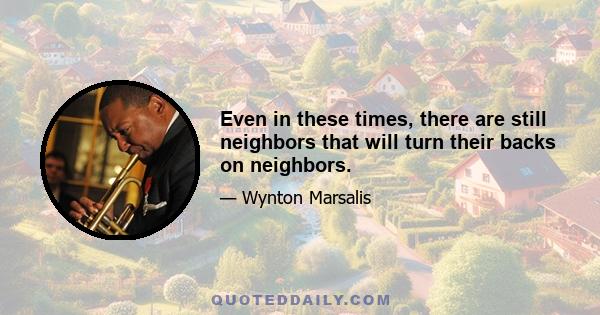 Even in these times, there are still neighbors that will turn their backs on neighbors.