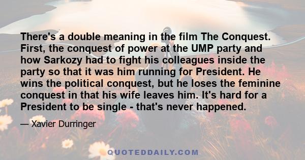 There's a double meaning in the film The Conquest. First, the conquest of power at the UMP party and how Sarkozy had to fight his colleagues inside the party so that it was him running for President. He wins the