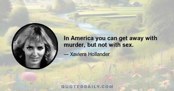 In America you can get away with murder, but not with sex.