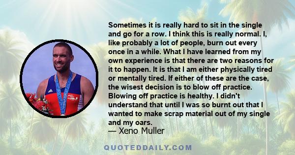 Sometimes it is really hard to sit in the single and go for a row. I think this is really normal. I, like probably a lot of people, burn out every once in a while. What I have learned from my own experience is that