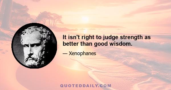 It isn't right to judge strength as better than good wisdom.