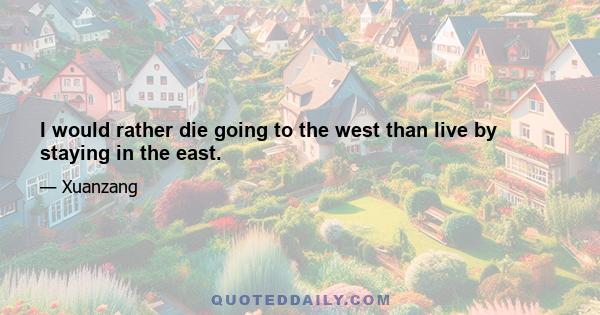 I would rather die going to the west than live by staying in the east.