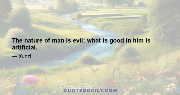 The nature of man is evil; what is good in him is artificial.