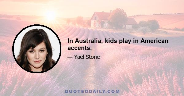 In Australia, kids play in American accents.