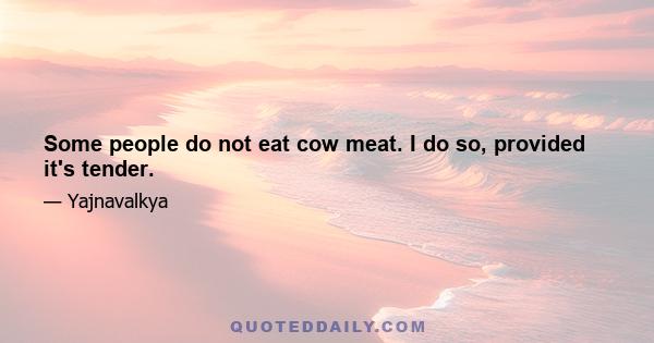 Some people do not eat cow meat. I do so, provided it's tender.