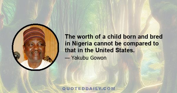 The worth of a child born and bred in Nigeria cannot be compared to that in the United States.