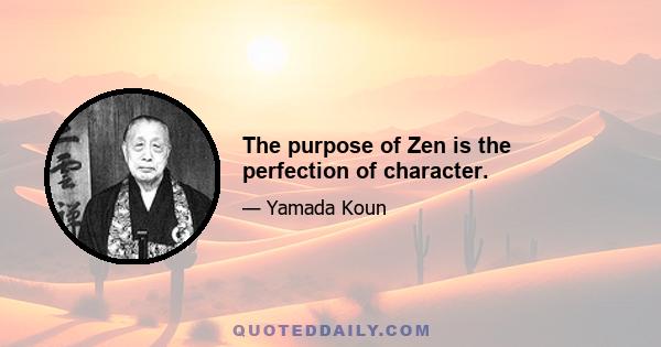 The purpose of Zen is the perfection of character.