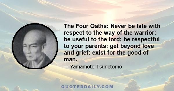 The Four Oaths: Never be late with respect to the way of the warrior; be useful to the lord; be respectful to your parents; get beyond love and grief: exist for the good of man.