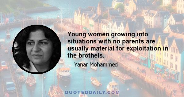 Young women growing into situations with no parents are usually material for exploitation in the brothels.
