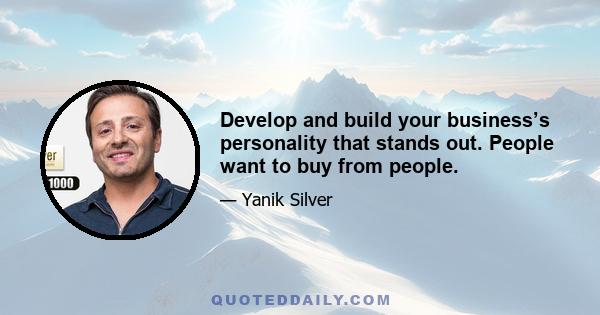 Develop and build your business’s personality that stands out. People want to buy from people.