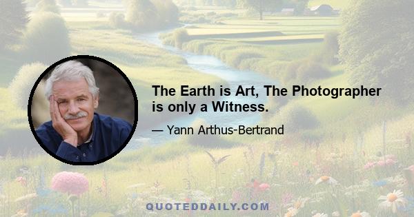 The Earth is Art, The Photographer is only a Witness.