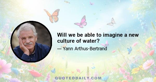 Will we be able to imagine a new culture of water?