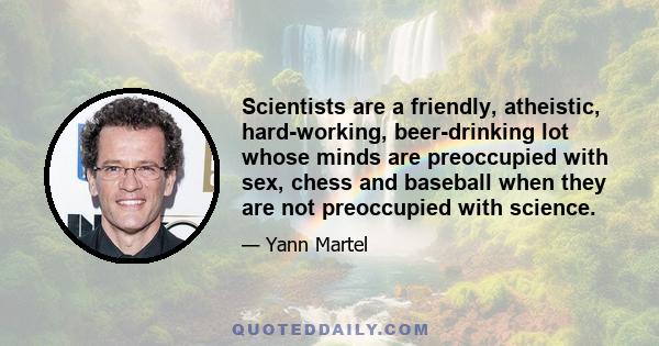 Scientists are a friendly, atheistic, hard-working, beer-drinking lot whose minds are preoccupied with sex, chess and baseball when they are not preoccupied with science.