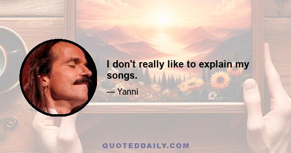 I don't really like to explain my songs.