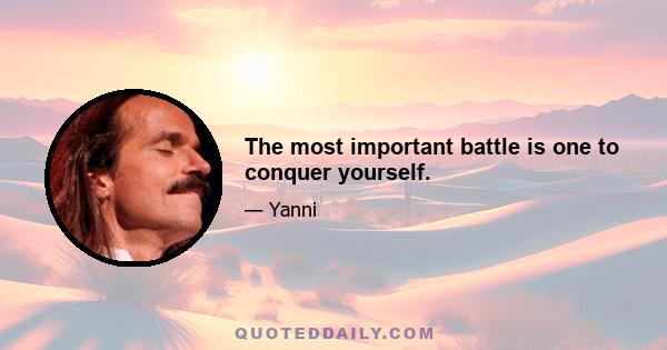 The most important battle is one to conquer yourself.