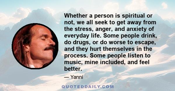 Whether a person is spiritual or not, we all seek to get away from the stress, anger, and anxiety of everyday life. Some people drink, do drugs, or do worse to escape, and they hurt themselves in the process. Some