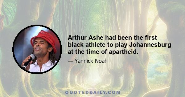 Arthur Ashe had been the first black athlete to play Johannesburg at the time of apartheid.