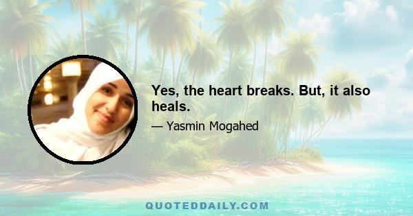 Yes, the heart breaks. But, it also heals.