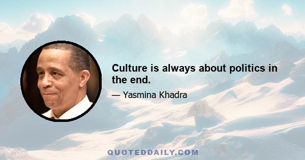 Culture is always about politics in the end.