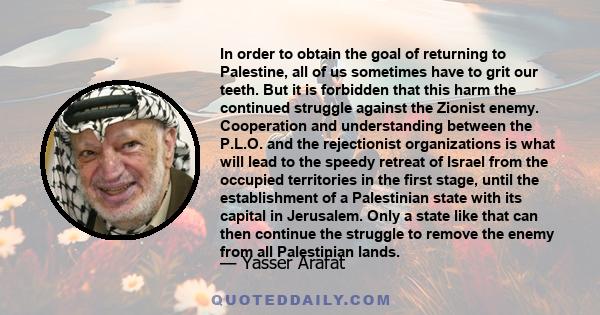 In order to obtain the goal of returning to Palestine, all of us sometimes have to grit our teeth. But it is forbidden that this harm the continued struggle against the Zionist enemy. Cooperation and understanding