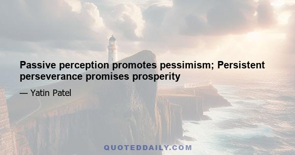 Passive perception promotes pessimism; Persistent perseverance promises prosperity