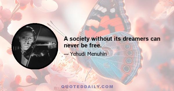 A society without its dreamers can never be free.