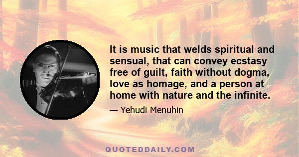 It is music that welds spiritual and sensual, that can convey ecstasy free of guilt, faith without dogma, love as homage, and a person at home with nature and the infinite.