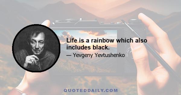 Life is a rainbow which also includes black.