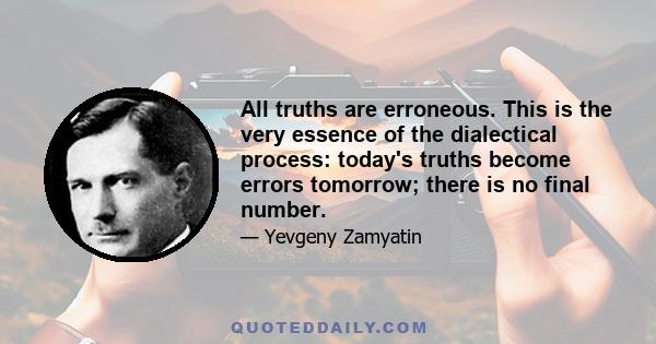 All truths are erroneous. This is the very essence of the dialectical process: today's truths become errors tomorrow; there is no final number. This truth (the only one) is for the strong alone. Weak-nerved minds insist 