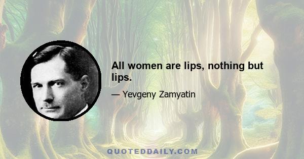 All women are lips, nothing but lips.