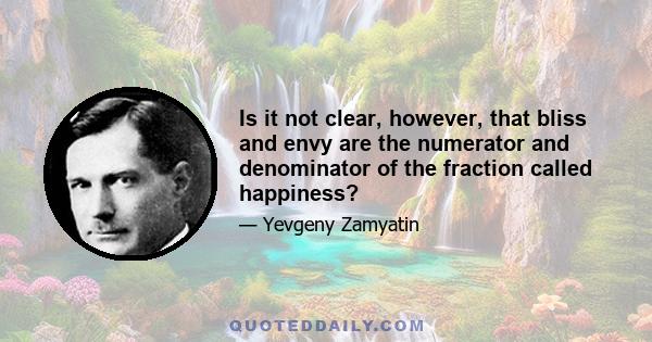 Is it not clear, however, that bliss and envy are the numerator and denominator of the fraction called happiness?