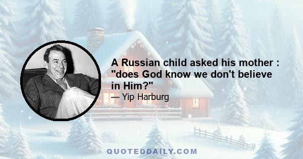 A Russian child asked his mother : does God know we don't believe in Him?